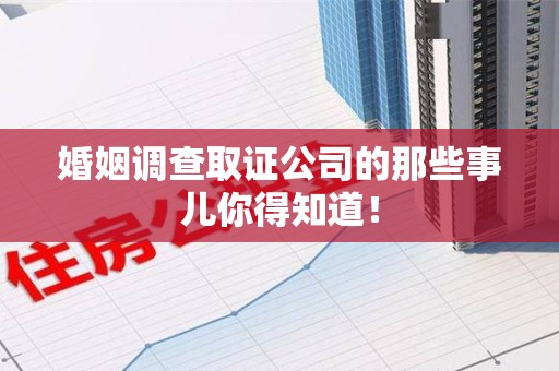 云霄婚姻调查取证公司的那些事儿你得知道！
