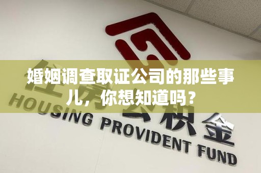 云霄婚姻调查取证公司的那些事儿，你想知道吗？