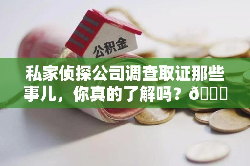 云霄私家侦探公司调查取证那些事儿，你真的了解吗？😎