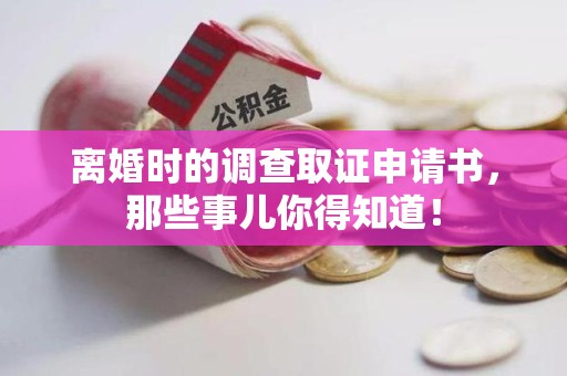 云霄离婚时的调查取证申请书，那些事儿你得知道！