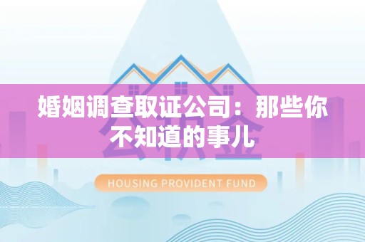 云霄婚姻调查取证公司：那些你不知道的事儿