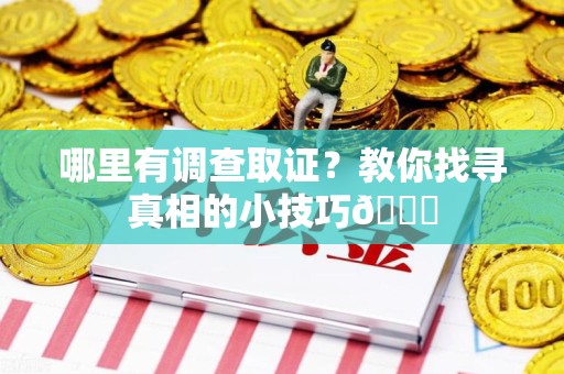云霄哪里有调查取证？教你找寻真相的小技巧😎