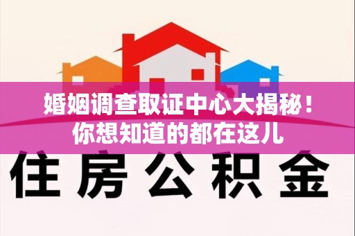 云霄婚姻调查取证中心大揭秘！你想知道的都在这儿