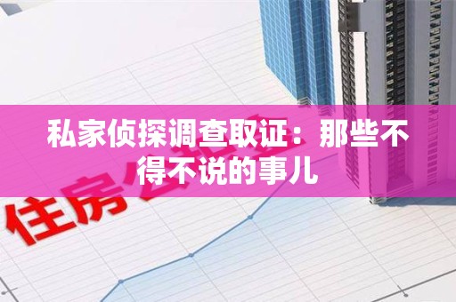 云霄私家侦探调查取证：那些不得不说的事儿