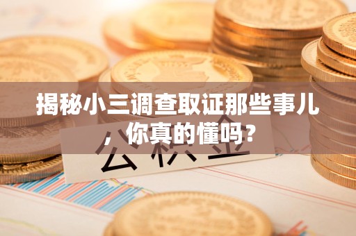 云霄揭秘小三调查取证那些事儿，你真的懂吗？