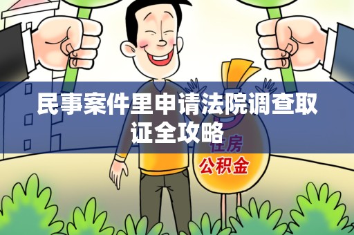 云霄民事案件里申请法院调查取证全攻略