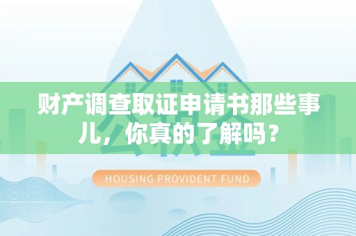 云霄财产调查取证申请书那些事儿，你真的了解吗？