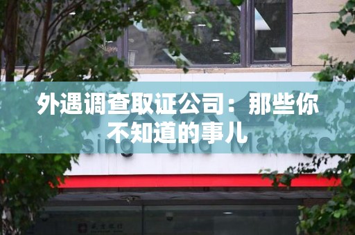 云霄外遇调查取证公司：那些你不知道的事儿