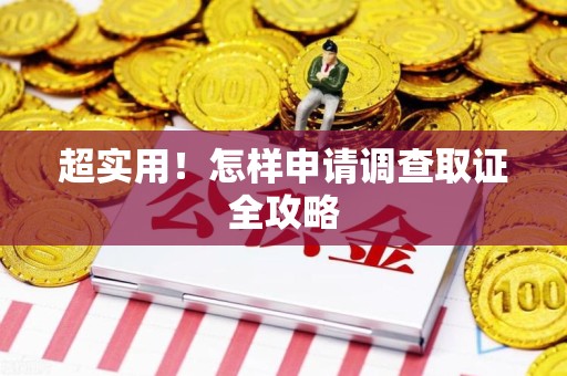 云霄超实用！怎样申请调查取证全攻略