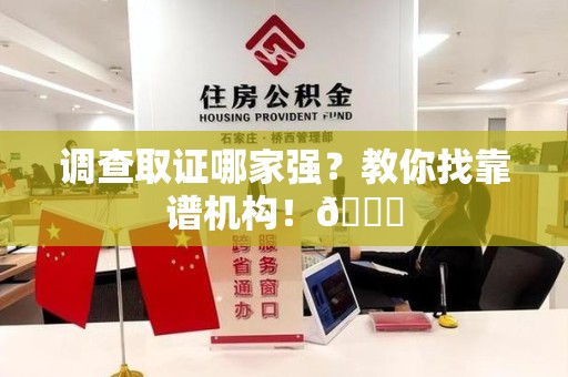 云霄调查取证哪家强？教你找靠谱机构！😎