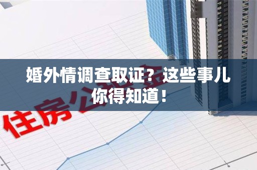 云霄婚外情调查取证？这些事儿你得知道！