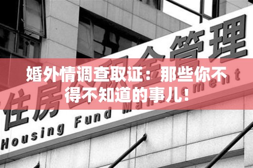 云霄婚外情调查取证：那些你不得不知道的事儿！