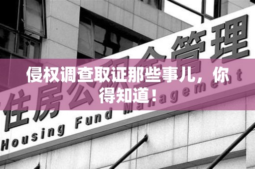 云霄侵权调查取证那些事儿，你得知道！