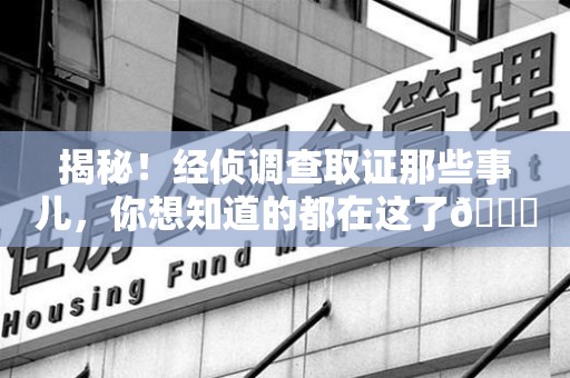 云霄揭秘！经侦调查取证那些事儿，你想知道的都在这了😎