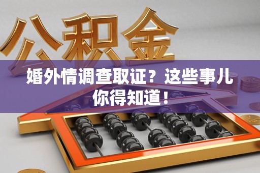 云霄婚外情调查取证？这些事儿你得知道！