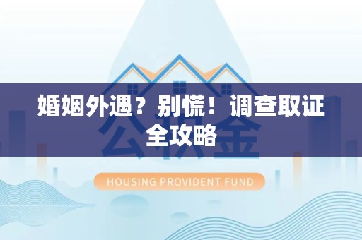 云霄婚姻外遇？别慌！调查取证全攻略