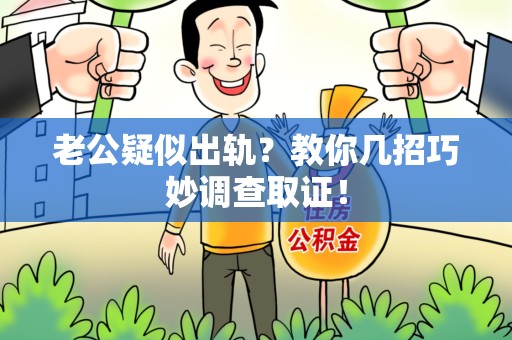 云霄老公疑似出轨？教你几招巧妙调查取证！