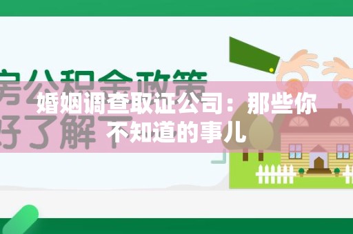 云霄婚姻调查取证公司：那些你不知道的事儿