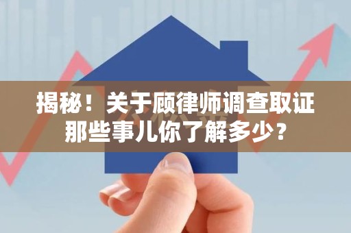 云霄揭秘！关于顾律师调查取证那些事儿你了解多少？