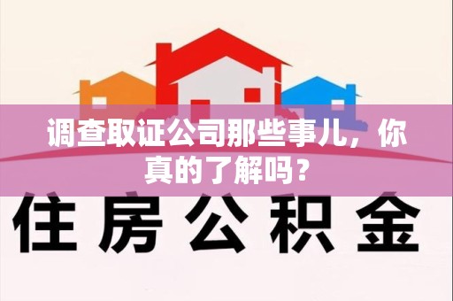 云霄调查取证公司那些事儿，你真的了解吗？