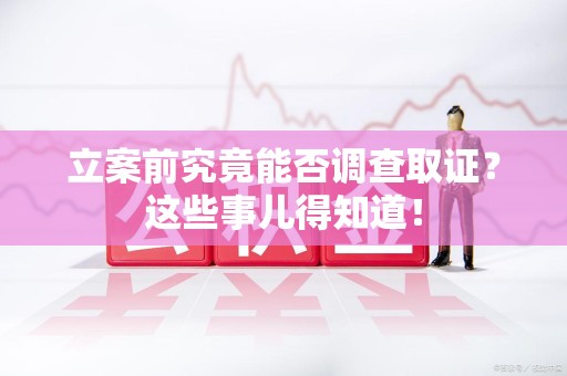 云霄立案前究竟能否调查取证？这些事儿得知道！