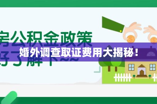 云霄婚外调查取证费用大揭秘！