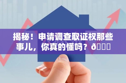 云霄揭秘！申请调查取证权那些事儿，你真的懂吗？😎