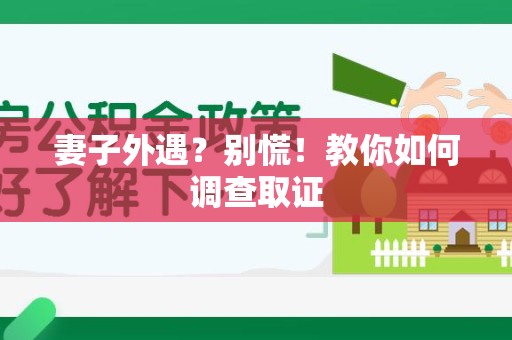 云霄妻子外遇?别慌!教你如何调查取证 云霄妻子外遇?别慌!教你如何调查取证