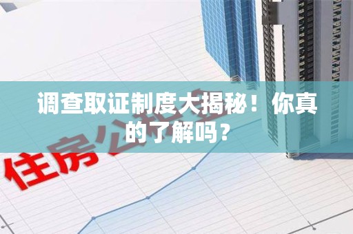 云霄调查取证制度大揭秘！你真的了解吗？