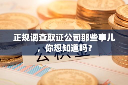 云霄正规调查取证公司那些事儿，你想知道吗？