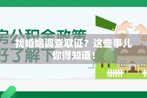 云霄找婚姻调查取证？这些事儿你得知道！