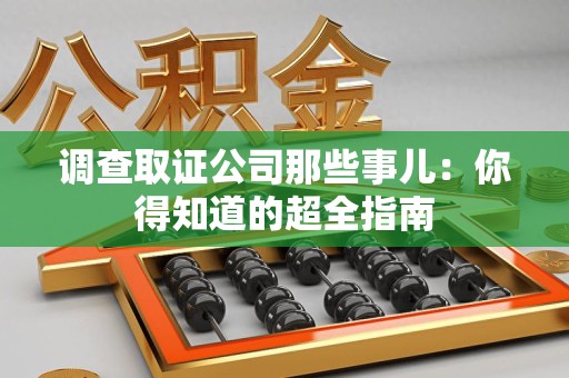 云霄调查取证公司那些事儿：你得知道的超全指南