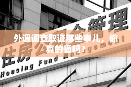 云霄外遇调查取证那些事儿，你真的懂吗？