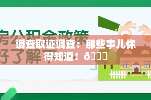 云霄调查取证调查：那些事儿你得知道！😎