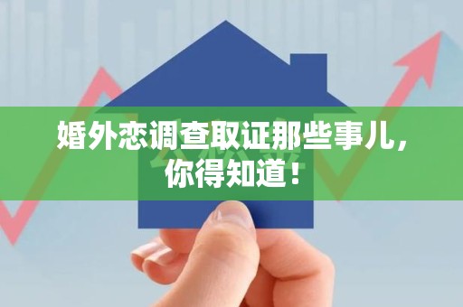 云霄婚外恋调查取证那些事儿，你得知道！