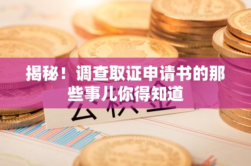 云霄揭秘！调查取证申请书的那些事儿你得知道