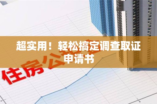 云霄超实用！轻松搞定调查取证申请书