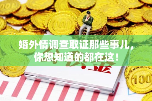 云霄婚外情调查取证那些事儿，你想知道的都在这！