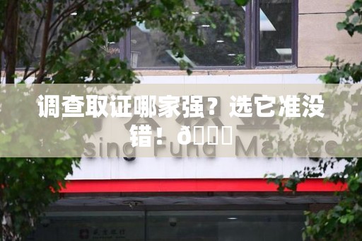 云霄调查取证哪家强？选它准没错！😎