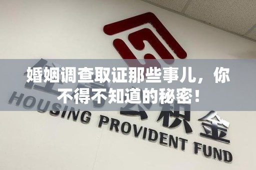 云霄婚姻调查取证那些事儿，你不得不知道的秘密！