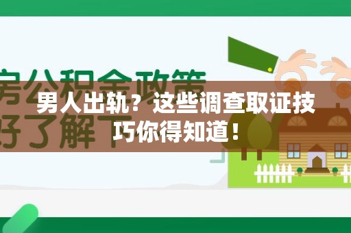 云霄男人出轨？这些调查取证技巧你得知道！