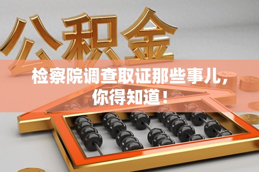 云霄检察院调查取证那些事儿，你得知道！