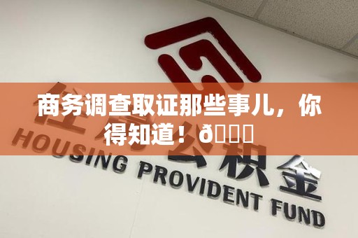 云霄商务调查取证那些事儿，你得知道！😎