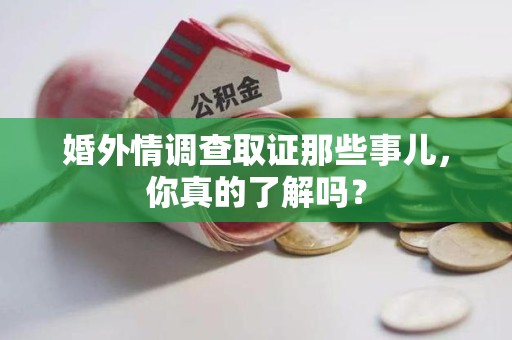 云霄婚外情调查取证那些事儿，你真的了解吗？