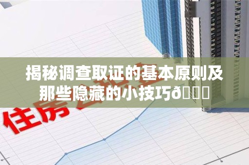 云霄揭秘调查取证的基本原则及那些隐藏的小技巧😎