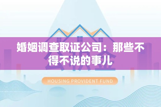 云霄婚姻调查取证公司：那些不得不说的事儿