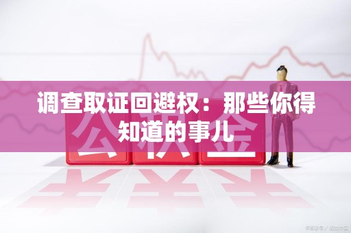 云霄调查取证回避权：那些你得知道的事儿