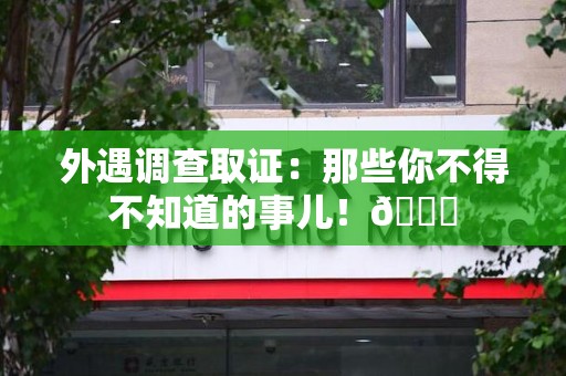 云霄外遇调查取证：那些你不得不知道的事儿！😎