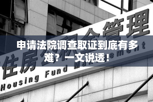 云霄申请法院调查取证到底有多难？一文说透！