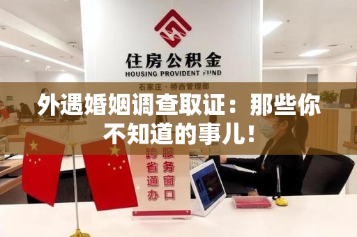 云霄外遇婚姻调查取证：那些你不知道的事儿！